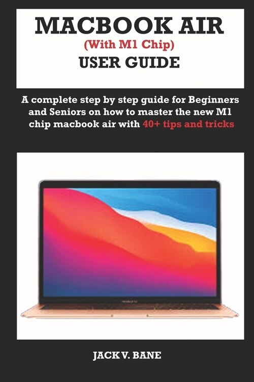 MACBOOK AIR (with M1 chip) USER GUIDE: A complete step by step guide for Beginners and seniors on how to master the new M1 chip MacBook air with 40+ t (Paperback)