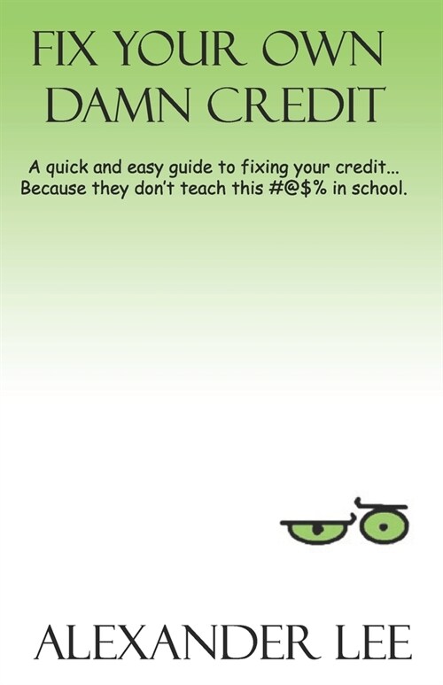 Fix Your Own Damn Credit: A quick and easy guide to fixing your credit... because they dont teach this #!%@ in school. (Paperback)