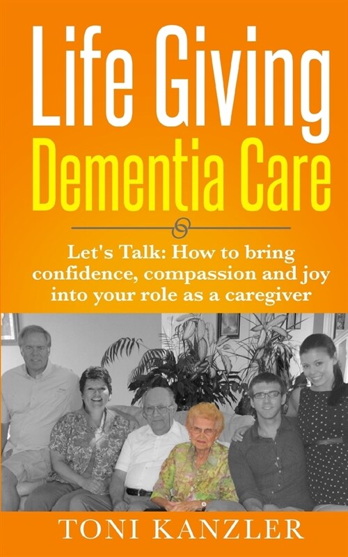 Life Giving Dementia Care: Lets Talk: How to Bring Confidence, Compassion and Joy Into Your Role as a Caregiver (Paperback)