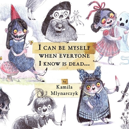 I Can Be Myself When Everyone I Know Is Dead...: The Delightfully Dreadful Art of Kamila Mlynarczyk (Hardcover)