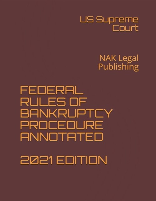 Federal Rules of Bankruptcy Procedure Annotated 2021 Edition: NAK Legal Publishing (Paperback)