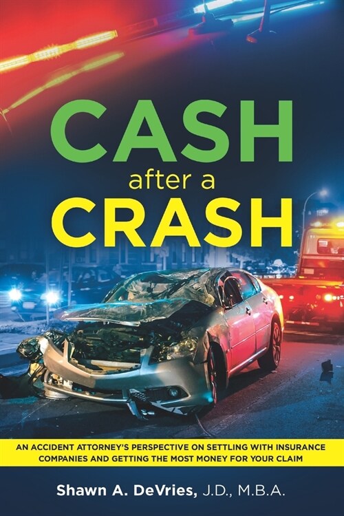 Cash After A Crash: An accident attorneys perspective on settling with insurance companies and getting the most money for your claim (Paperback)