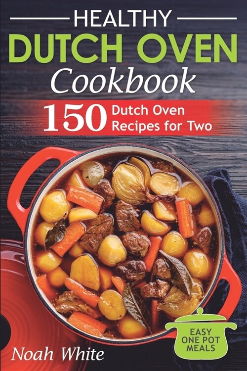 Healthy Dutch Oven Cookbook: 150 Dutch Oven Recipes for Two. Easy One Pot Meals. (Paperback)