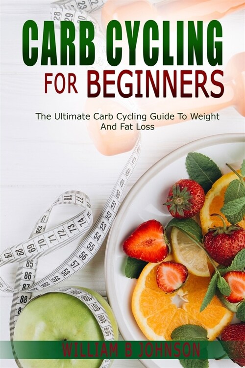 Carb Cycling for Beginners: The Ultimate Carb Cycling Guide to Weight and Fat Loss. (Paperback)