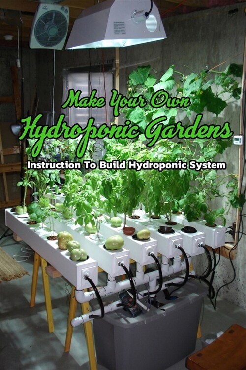 Make Your Own Hydroponic Gardens: Instruction To Build Hydroponic System: Hydroponic Gardens at Home (Paperback)