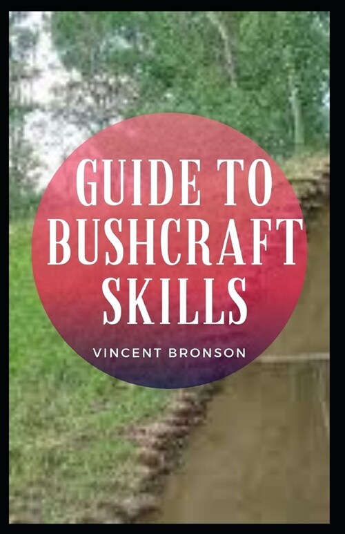 Guide to Bushcraft Skills: Bushcraft is wilderness survival skills. It is about thriving in the natural environment, and the acquisition of the s (Paperback)