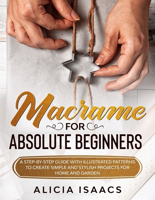 Macrame for Absolute Beginners: A step-by-step guide with illustrated patterns to create simple and stylish projects for Home and Garden (Paperback)