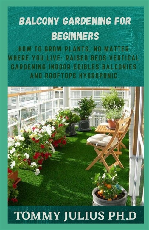 Balcony Gardening for Beginners: How to Grow Plants, No Matter Where You Live: Raised Beds Vertical Gardening Indoor Edibles Balconies and Rooftops Hy (Paperback)