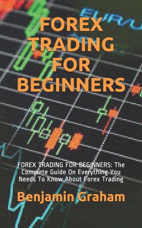 Forex Trading for Beginners: FOREX TRADING FOR BEGINNERS: The Complete Guide On Everything You Needs To Know About Forex Trading (Paperback)