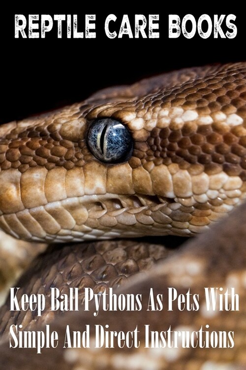 Reptile Care Books Keep Ball Pythons As Pets With Simple And Direct Instructions: Reptile Books, Pet Owners Guide (Paperback)
