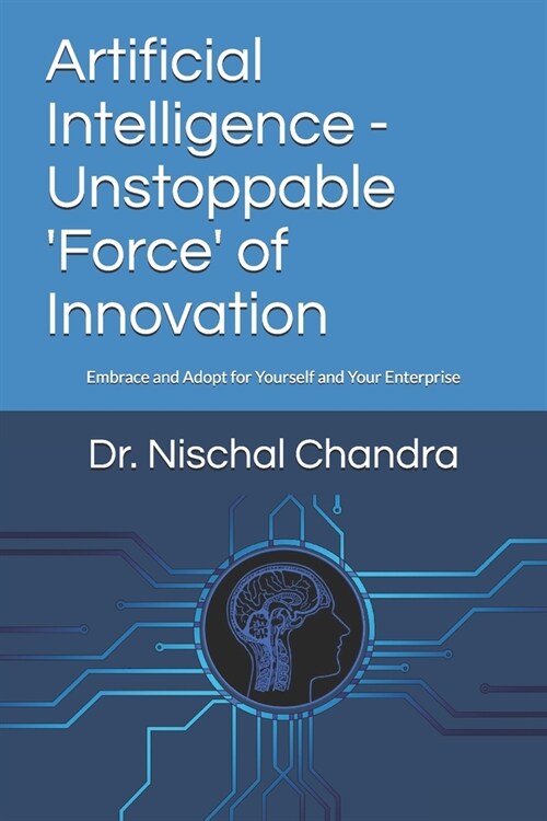 Artificial Intelligence: Unstoppable Force of Innovation: Embrace and Adopt for Yourself and Your Enterprise (Paperback)