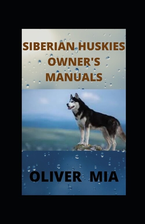 Siberian Huskies Owners Manuals: Finding, Preparing For, Training, Exercising, Feeding, Grooming, and Loving your new Husky Puppy (Paperback)