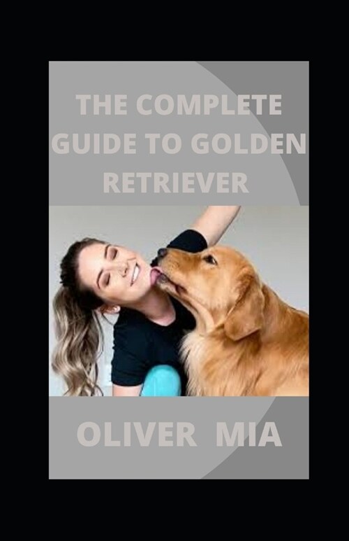 The Complete Guide To Golden Retriever: The Essential Guide for New & Prospective Golden Retriever Owners (Paperback)