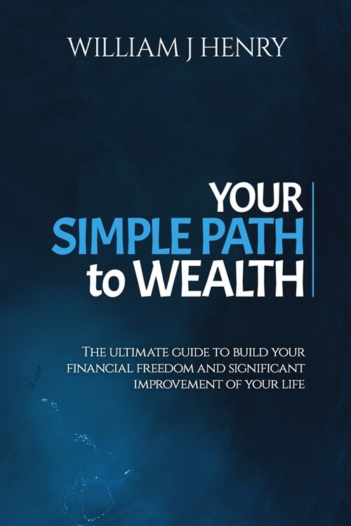 Your Simple Path To Wealth: The Ultimate Guide To Build Your Financial Freedom And Significant Improvement Of Your Life (Paperback)