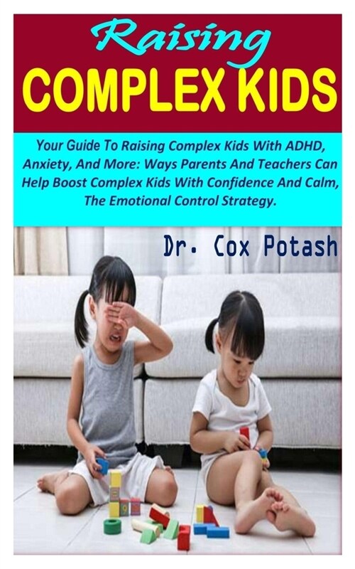Raising Complex Kids: Your Guide To Raising Complex Kids With ADHD, Anxiety, And More: Ways Parents And Teachers Can Help Boost Complex Kids (Paperback)