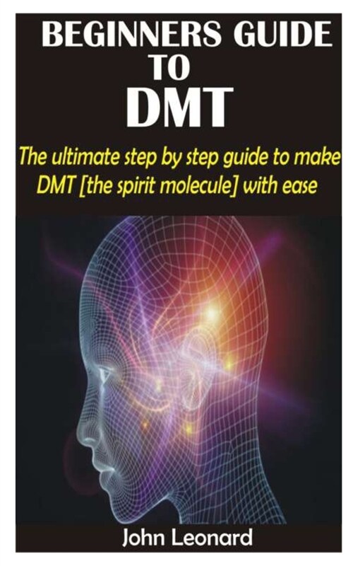 Beginners Guide to Dmt: The ultimate step by step guide to make DMT [the spirit molecule] with ease (Paperback)