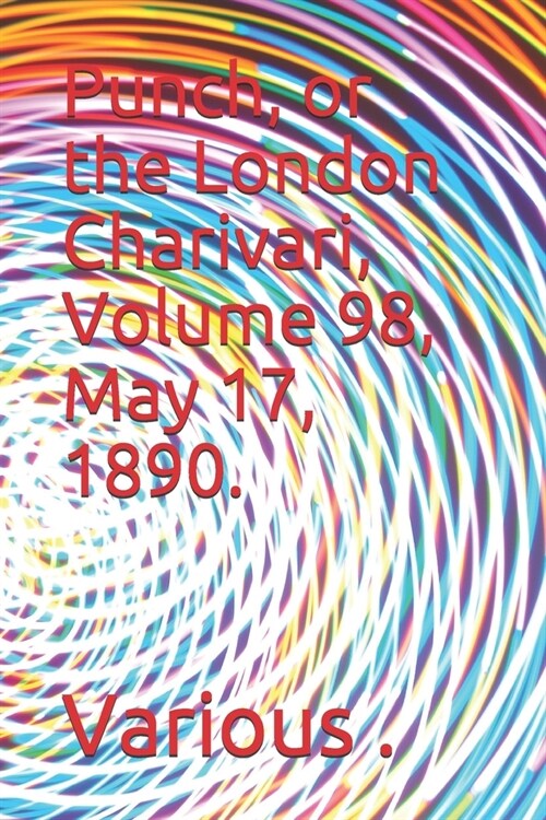 Punch, or the London Charivari, Volume 98, May 17, 1890. (Paperback)