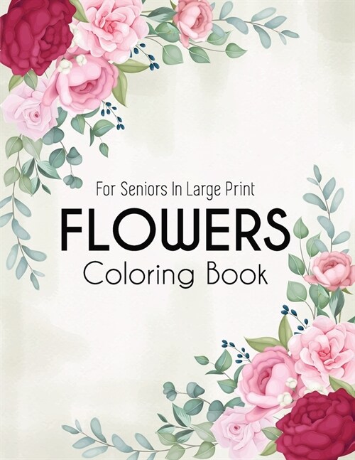 Flowers Coloring Book: An Adult Coloring Book with Beautiful Realistic Flowers, Bouquets, Floral Designs, Sunflowers, Roses, Leaves, Spring, (Paperback)