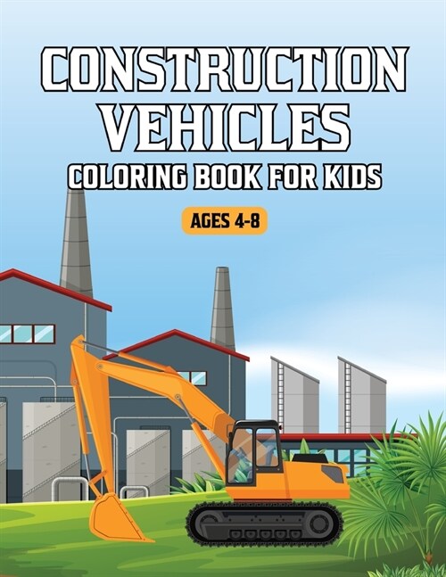 Construction Vehicles Coloring Book for Kids Ages 4-8: A Big Activity Book for Kids Filled With Big Trucks, Cranes, Tractors, Diggers and Dumpers (Con (Paperback)