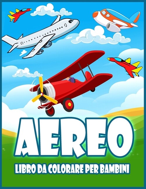 Aereo Libro Da Colorare Per Bambini: Incredibile Libro Da Colorare Per Bambini e Ragazzi Con Aeroplani, Elicotteri, Caccia a Reazione e Altro Ancora (Paperback)