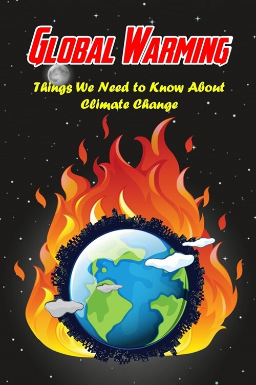 Global Warming: Things We Need to Know About Climate Change: Climate Disaster (Paperback)