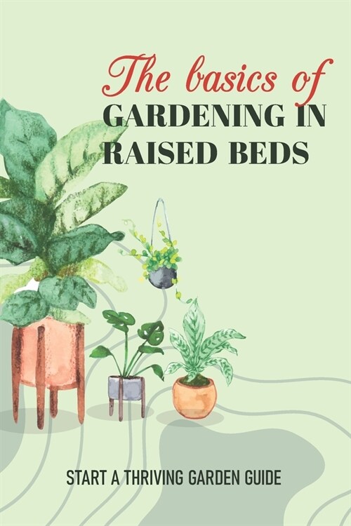 The Basics Of Gardening In Raised Beds: Start A Thriving Garden Guide: How To Keep Raised Bed From Bowing (Paperback)
