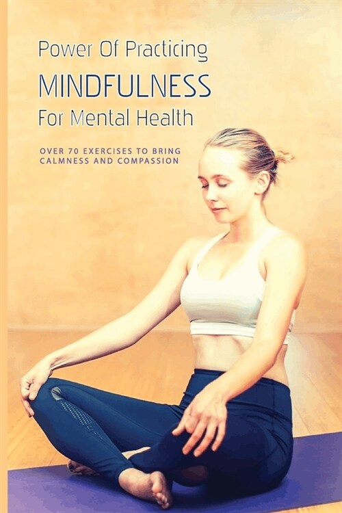 Power Of Practicing Mindfulness For Mental Health: Over 70 Exercises To Bring Calmness And Compassion: Mindfulness And Serious Mental Illness (Paperback)