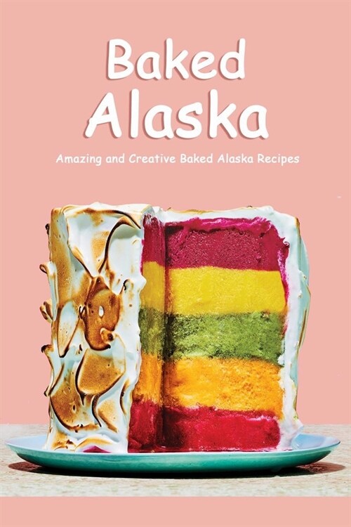 Baked Alaska: Amazing and Creative Baked Alaska Recipes: How to Make a Baked Alaska Book (Paperback)