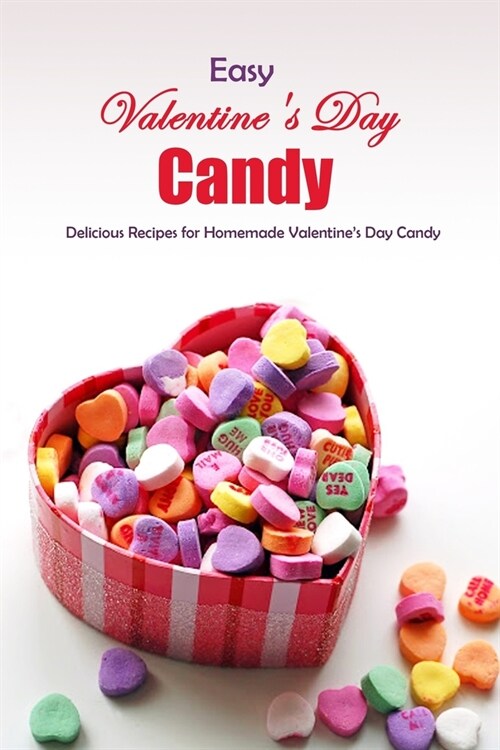 Easy Valentines Day Candy: Delicious Recipes for Homemade Valentines Day Candy: Homemade Candy Recipes - Perfect for Valentines Day Book (Paperback)