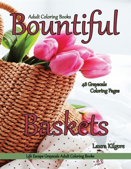 Adult Coloring Books Bountiful Baskets: Life Escapes Grayscale Adult Coloring Books 48 grayscale coloring pages baskets, flowers, cats, dogs, fruit, w (Paperback)