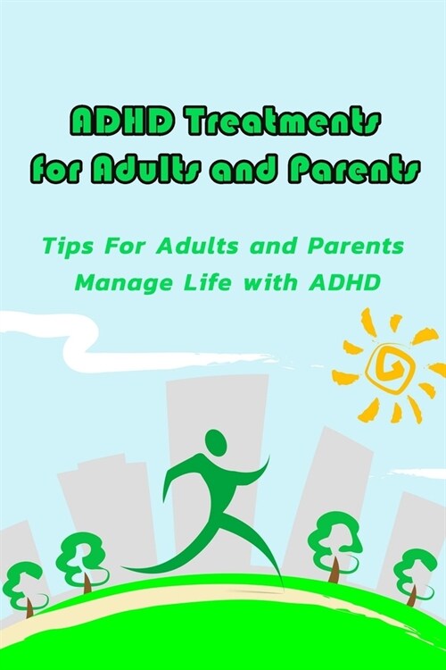 ADHD Treatments for Adults and Parents: Tips For Adults and Parents Manage Life with ADHD: ADHD Treatments and Tips (Paperback)