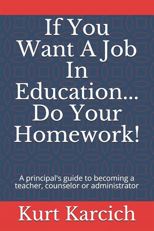 If You Want A Job In Education... Do Your Homework!: A principals guide to becoming a teacher, counselor or administrator (Paperback)