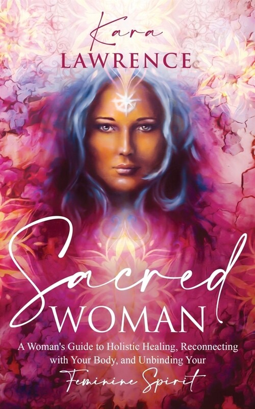 Sacred Woman: A Womans Guide to Holistic Healing, Reconnecting with Your Body, and Unbinding Your Feminine Spirit (Paperback)