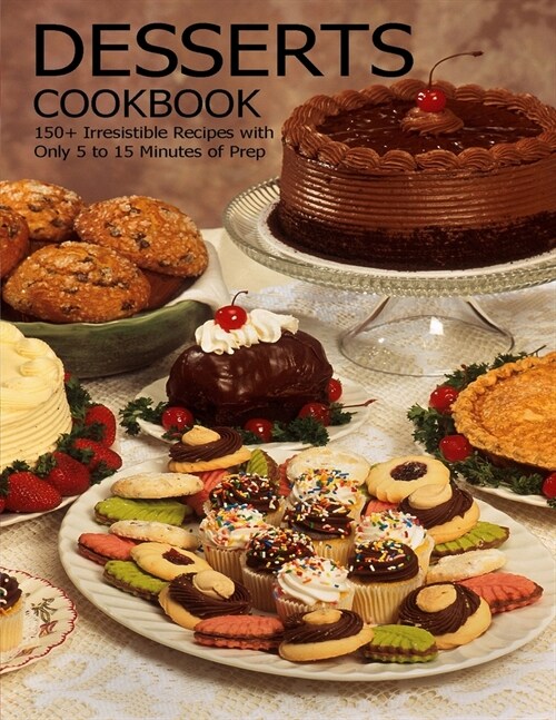 Desserts Cookbook: 150+ Irresistible Recipes with Only 5 to 15 Minutes of Prep (Paperback)