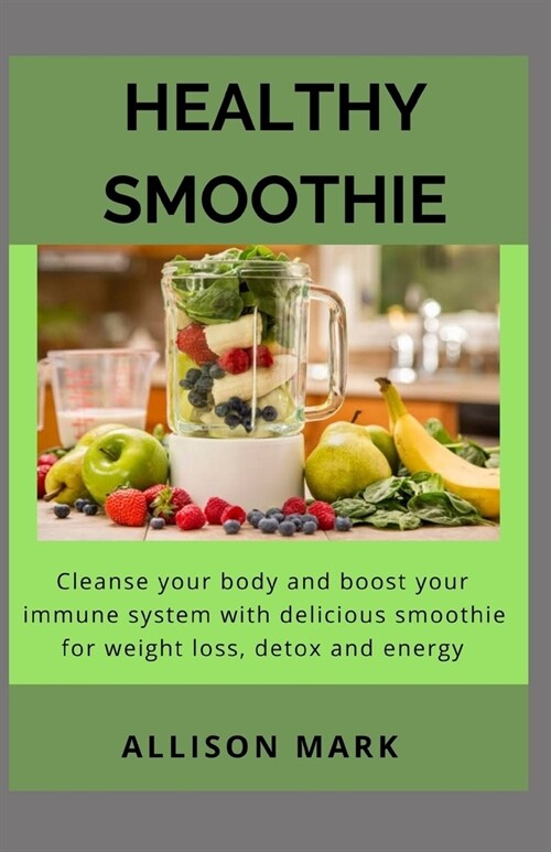 Healthy Smoothies: Cleanse Your Body and Boost Your Immune System with Delicious Smoothies - Recipes for Weight Loss, Detox and Energy (Paperback)