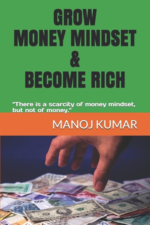 Grow Money Mindset & Become Rich: There is a scarcity of money mindset, but not of money. (Paperback)