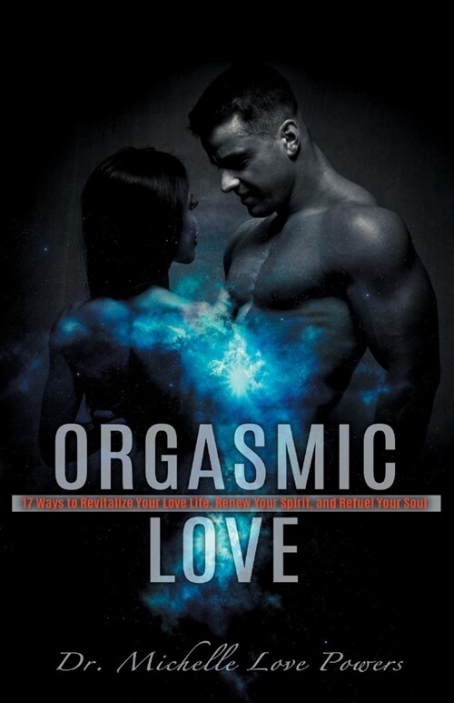 Orgasmic Love: 17 Ways to Revitalize Your Love Life, Renew Your Spirit, and Refuel Your So (Paperback)