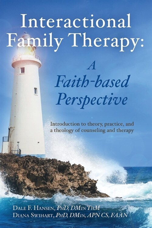 Interactional Family Therapy: A Faith-Based Perspective: Introduction to Theory, Practice, and a Theology of Counseling and Therapy (Paperback)