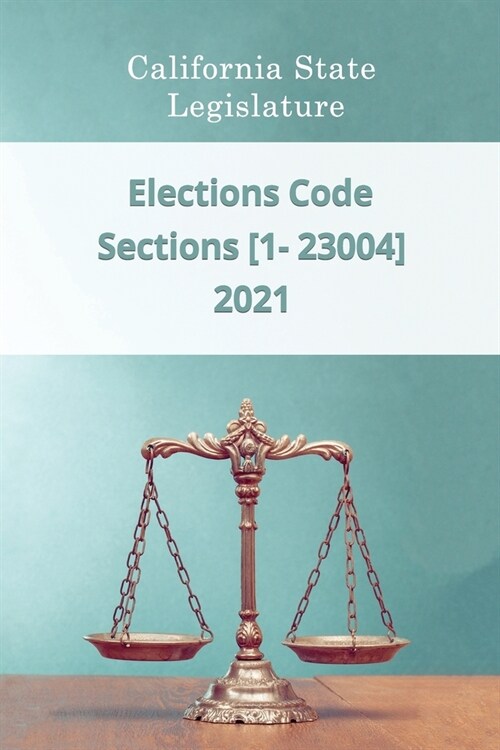 Elections Code 2021 Sections [1 - 23004] (Paperback)