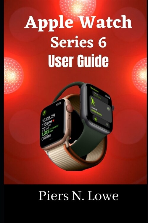 Apple Watch Series 6 User Guide: Master your Apple watch series 6 with this complete step by step manual for beginners and seniors. (Paperback)