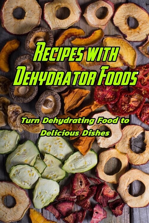 Recipes with Dehydrator Foods: Turn Dehydrating Food to Delicious Dishes: Dehydrator Foods (Paperback)