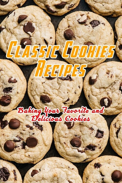 Classic Cookies Recipes: Baking Your Favorite and Delicious Cookies: Cookies Recipes (Paperback)