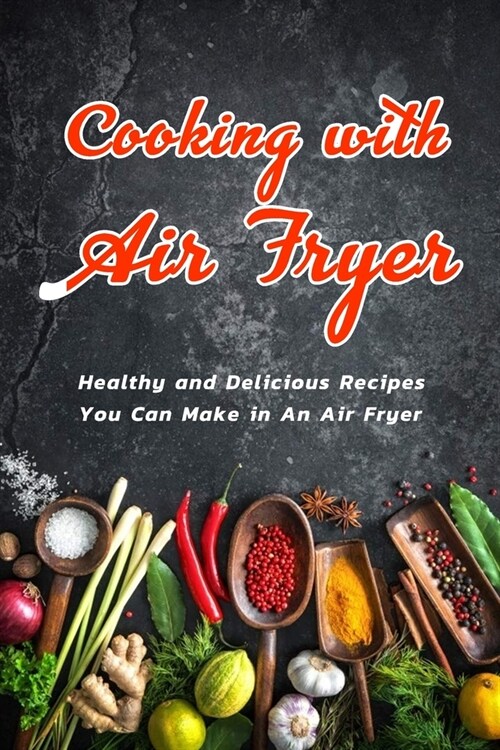 Cooking with Air Fryer: Healthy and Delicious Recipes You Can Make in An Air Fryer: Air Fryer Recipes (Paperback)