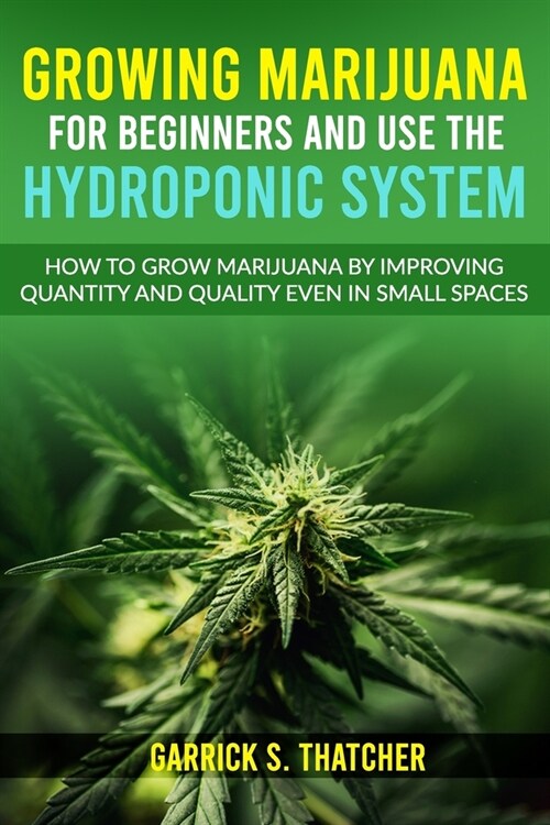 growing marijuana for beginners and use the hydroponic system: how to grow marijuana by improving quantity and quality even in small spaces (Paperback)