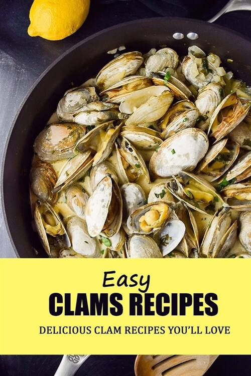 Easy Clams Recipes: Delicious Clam Recipes Youll Love: Clam Recipes for All Your Steaming and Grilling Needs (Paperback)