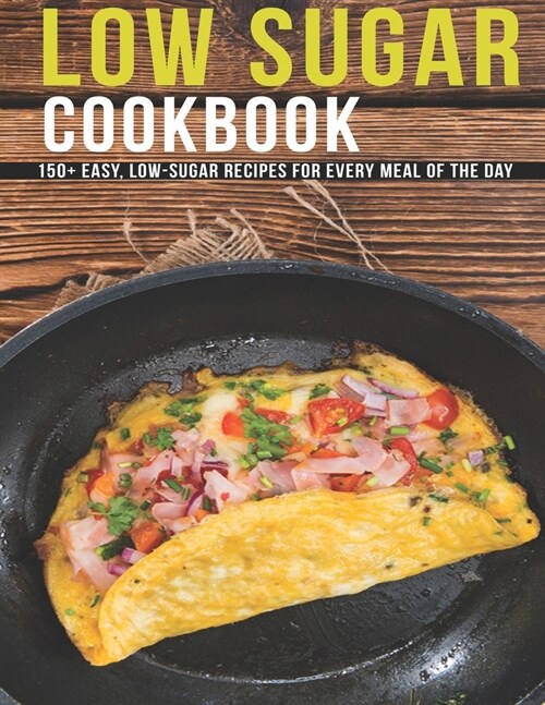 Low Sugar Cookbook: 150+ Easy, Low-Sugar Recipes For Every Meal Of The Day (Paperback)