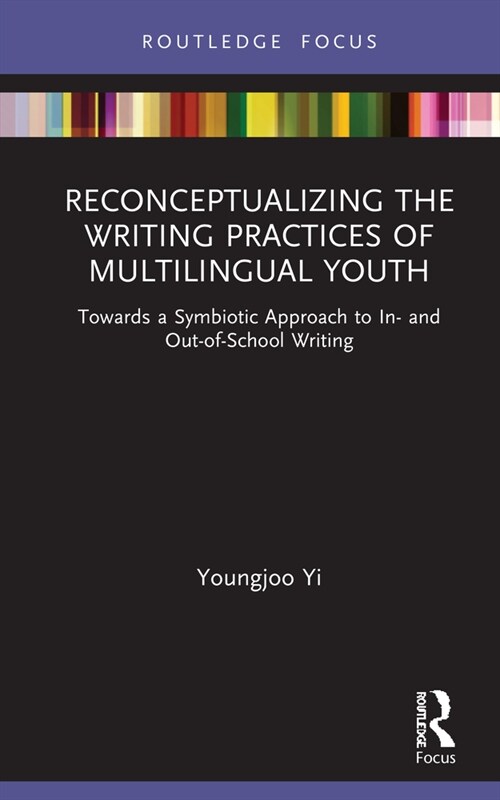 Reconceptualizing the Writing Practices of Multilingual Youth : Towards a Symbiotic Approach to In- and Out-of-School Writing (Hardcover)