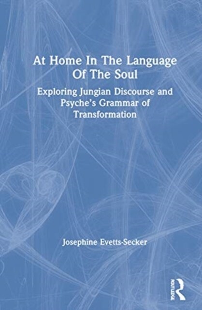 At Home In The Language Of The Soul : Exploring Jungian Discourse and Psyche’s Grammar of Transformation (Hardcover)
