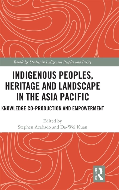 Indigenous Peoples, Heritage and Landscape in the Asia Pacific : Knowledge Co-Production and Empowerment (Hardcover)