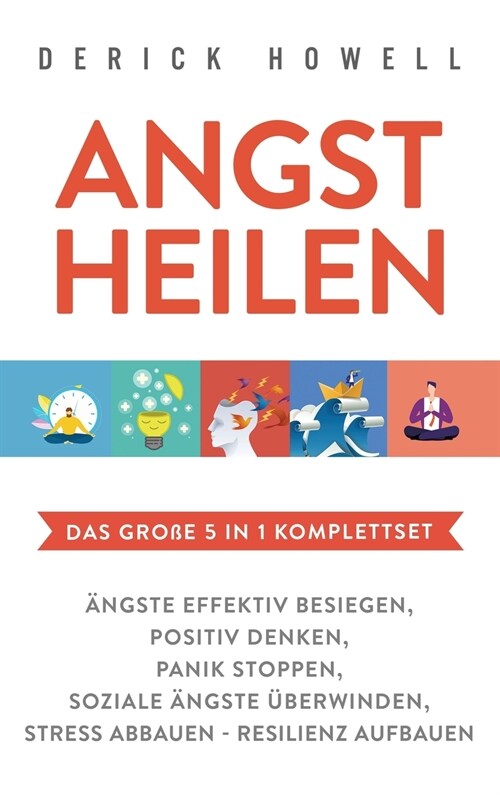 Angst heilen - Das gro? 5 in 1 Komplettset: 훞gste effektiv besiegen Positiv denken Panik stoppen Soziale 훞gste ?erwinden Stress abbauen - Resilien (Hardcover)